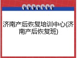 济南产后恢复培训中心(济南产后恢复班)