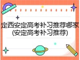 定西安定高考补习推荐哪家(安定高考补习推荐)