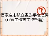 石家庄市私立贵族学校招聘(石家庄贵族学校招聘)