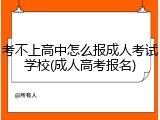 考不上高中怎么报成人考试学校(成人高考报名)