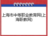 上海市中等职业教育网(上海职教网)