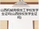 山西机械高级技工学校发学生证吗(山西技校发学生证吗)