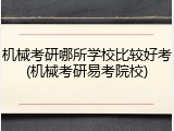 机械考研哪所学校比较好考(机械考研易考院校)