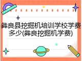 彝良县挖掘机培训学校学费多少(彝良挖掘机学费)