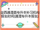 定西通渭县专升本补习机构报名时间(通渭专升本报名)