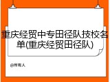 重庆经贸中专田径队技校名单(重庆经贸田径队)
