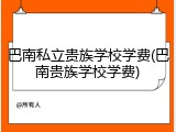 巴南私立贵族学校学费(巴南贵族学校学费)