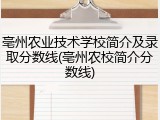 亳州农业技术学校简介及录取分数线(亳州农校简介分数线)