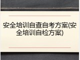 安全培训自查自考方案(安全培训自检方案)