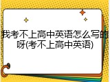 我考不上高中英语怎么写的呀(考不上高中英语)