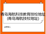 青岛海航科技教育技校地址(青岛海航技校地址)
