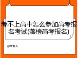 考不上高中怎么参加高考报名考试(落榜高考报名)