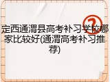定西通渭县高考补习学校哪家比较好(通渭高考补习推荐)