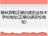 锡林郭勒正镶白旗农业技术学校地址(正镶白旗农校地址)