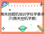 南关挖掘机培训学校学费多少(南关挖机学费)