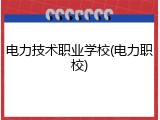 电力技术职业学校(电力职校)