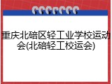 重庆北碚区轻工业学校运动会(北碚轻工校运会)
