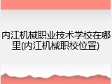 内江机械职业技术学校在哪里(内江机械职校位置)