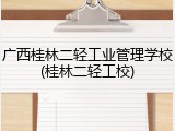 广西桂林二轻工业管理学校(桂林二轻工校)