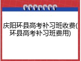 庆阳环县高考补习班收费(环县高考补习班费用)