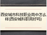 西安城市科技职业高中怎么样(西安城科职高好吗)