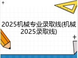 2025机械专业录取线(机械2025录取线)