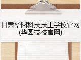 甘肃华圆科技技工学校官网(华圆技校官网)