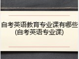 自考英语教育专业课有哪些(自考英语专业课)