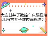 大连甘井子数控车床编程培训班(甘井子数控编程培训)