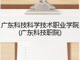 广东科技科学技术职业学院(广东科技职院)