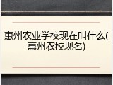 惠州农业学校现在叫什么(惠州农校现名)