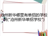 沧州新华哪里有单招的学校啊("沧州新华单招学校")