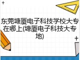 东莞塘厦电子科技学校大专在哪上(塘厦电子科技大专地)