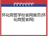 怀化商贸学校官网首页(怀化商贸官网)