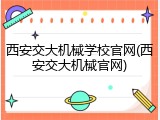 西安交大机械学校官网(西安交大机械官网)