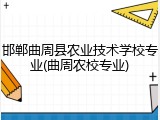 邯郸曲周县农业技术学校专业(曲周农校专业)