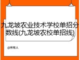 九龙坡农业技术学校单招分数线(九龙坡农校单招线)