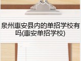泉州惠安县内的单招学校有吗(惠安单招学校)