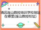 清远连山数控培训学校地址在哪里(连山数控校址)