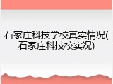 石家庄科技学校真实情况(石家庄科技校实况)
