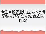 宿迁宿豫农业职业技术学院是私立还是公立(宿豫农院性质)
