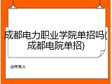成都电力职业学院单招吗(成都电院单招)