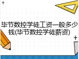 毕节数控学徒工资一般多少钱(毕节数控学徒薪资)