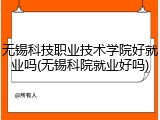 无锡科技职业技术学院好就业吗(无锡科院就业好吗)