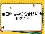 莆田科技学校宿舍照片(莆田校舍照)