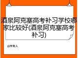 酒泉阿克塞高考补习学校哪家比较好(酒泉阿克塞高考补习)