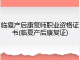 临夏产后康复师职业资格证书(临夏产后康复证)
