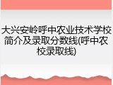 大兴安岭呼中农业技术学校简介及录取分数线(呼中农校录取线)
