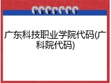 广东科技职业学院代码(广科院代码)