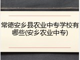 常德安乡县农业中专学校有哪些(安乡农业中专)